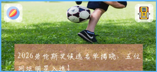 2026劳伦斯奖候选名单揭晓，五位网坛明星入选！