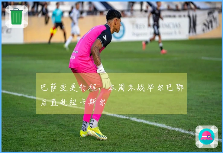 巴萨变更行程，本周末战毕尔巴鄂后直赴纽卡斯尔