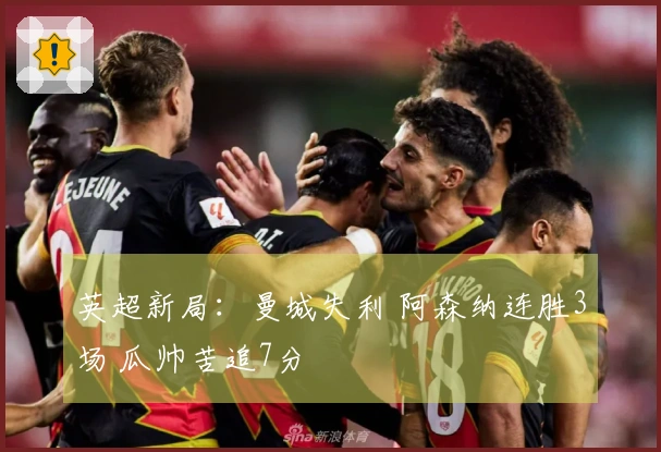 英超新局：曼城失利 阿森纳连胜3场 瓜帅苦追7分