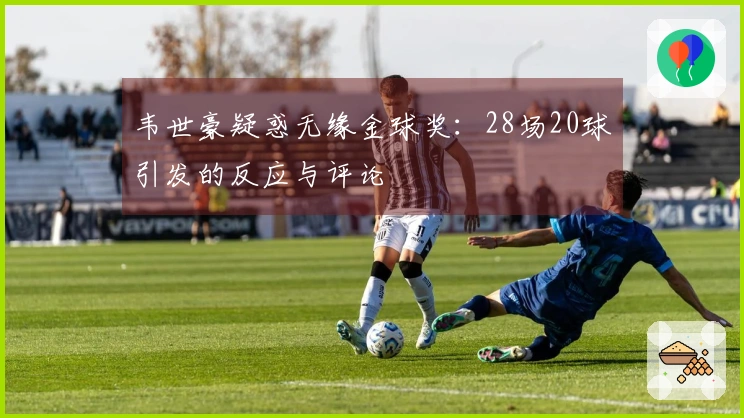 韦世豪疑惑无缘金球奖：28场20球引发的反应与评论