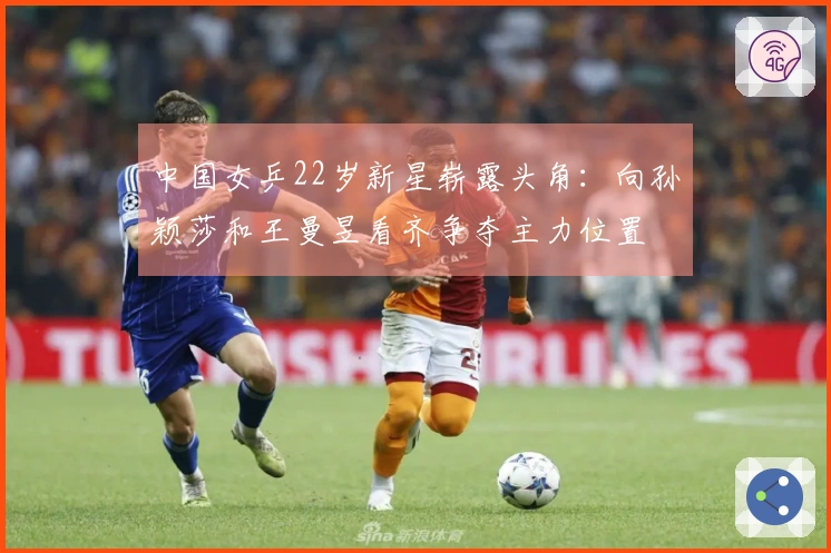 中国女乒22岁新星崭露头角：向孙颖莎和王曼昱看齐争夺主力位置