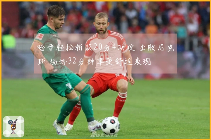 哈登轻松斩获20分4助攻 击败尼克斯 场均32分钟享受舒适表现