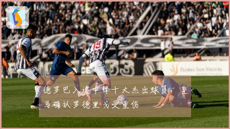 德罗巴入选中锋十大杰出球员，皇马确认罗德里戈受重伤