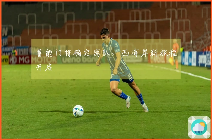 鲁能门将确定离队，西海岸新旅程开启