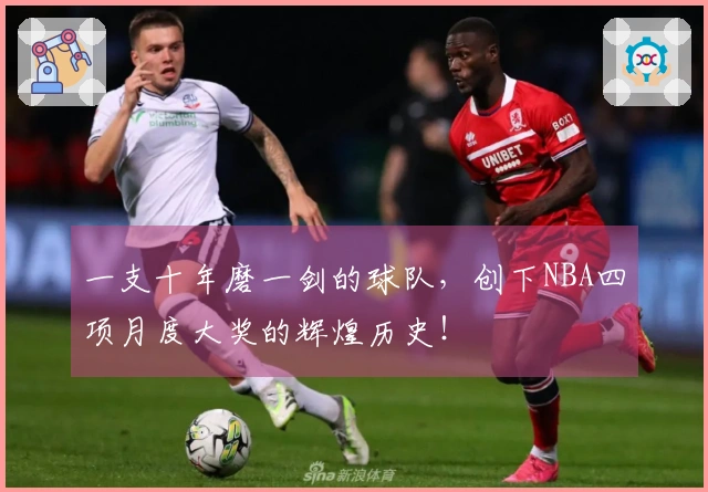 一支十年磨一剑的球队，创下NBA四项月度大奖的辉煌历史！