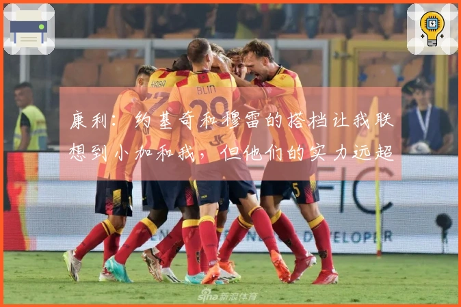 康利：约基奇和穆雷的搭档让我联想到小加和我，但他们的实力远超我们