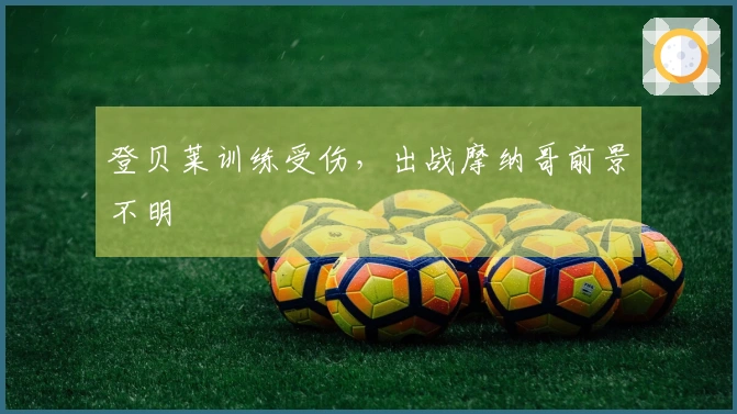 登贝莱训练受伤，出战摩纳哥前景不明