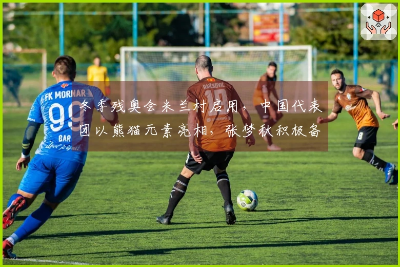 冬季残奥会米兰村启用，中国代表团以熊猫元素亮相，张梦秋积极备战