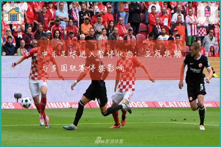 中东足球进入暂停状态：亚冠延期与多国联赛停摆影响