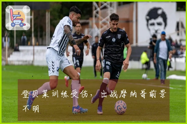 登贝莱训练受伤，出战摩纳哥前景不明