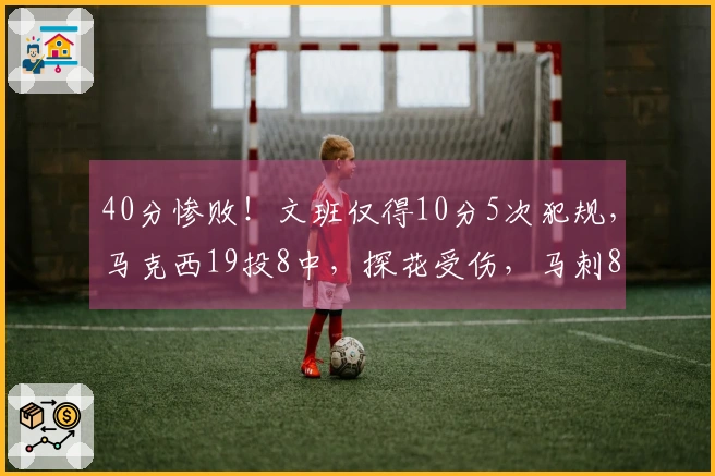 40分惨败！文班仅得10分5次犯规，马克西19投8中，探花受伤，马刺8人双位数得分