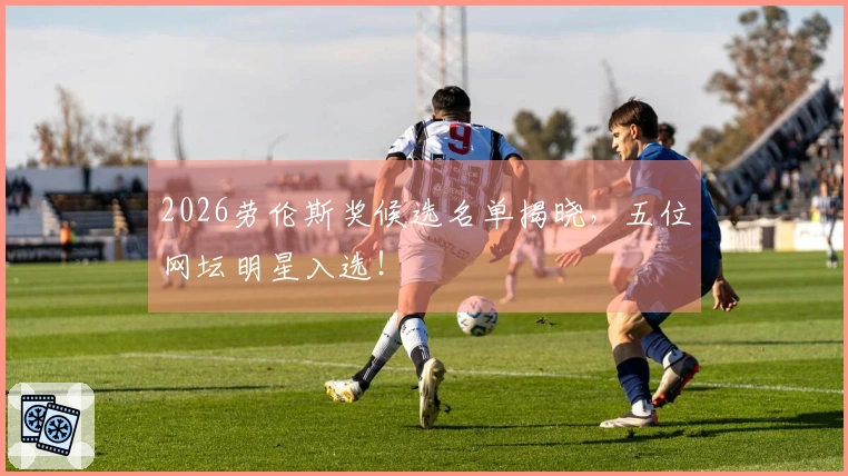 2026劳伦斯奖候选名单揭晓，五位网坛明星入选！